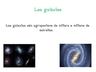 Les galàxies
Les galaxias són agrupacions de miliers o milions de
estrelles.

 