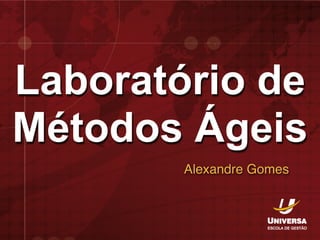 Laboratório de
Métodos Ágeis
Alexandre Gomes
 