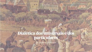 Os Direitos Universais
Dialética dos universais e dos
particulares
DALVA TONATO
 