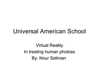 Universal American School Virtual Reality In treating human phobias By: Nour Soliman  