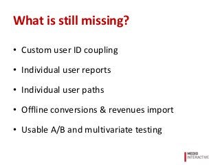 What is still missing?
• Custom user ID coupling
• Individual user reports
• Individual user paths
• Offline conversions &...