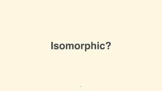 Isomorphic?
5
 
