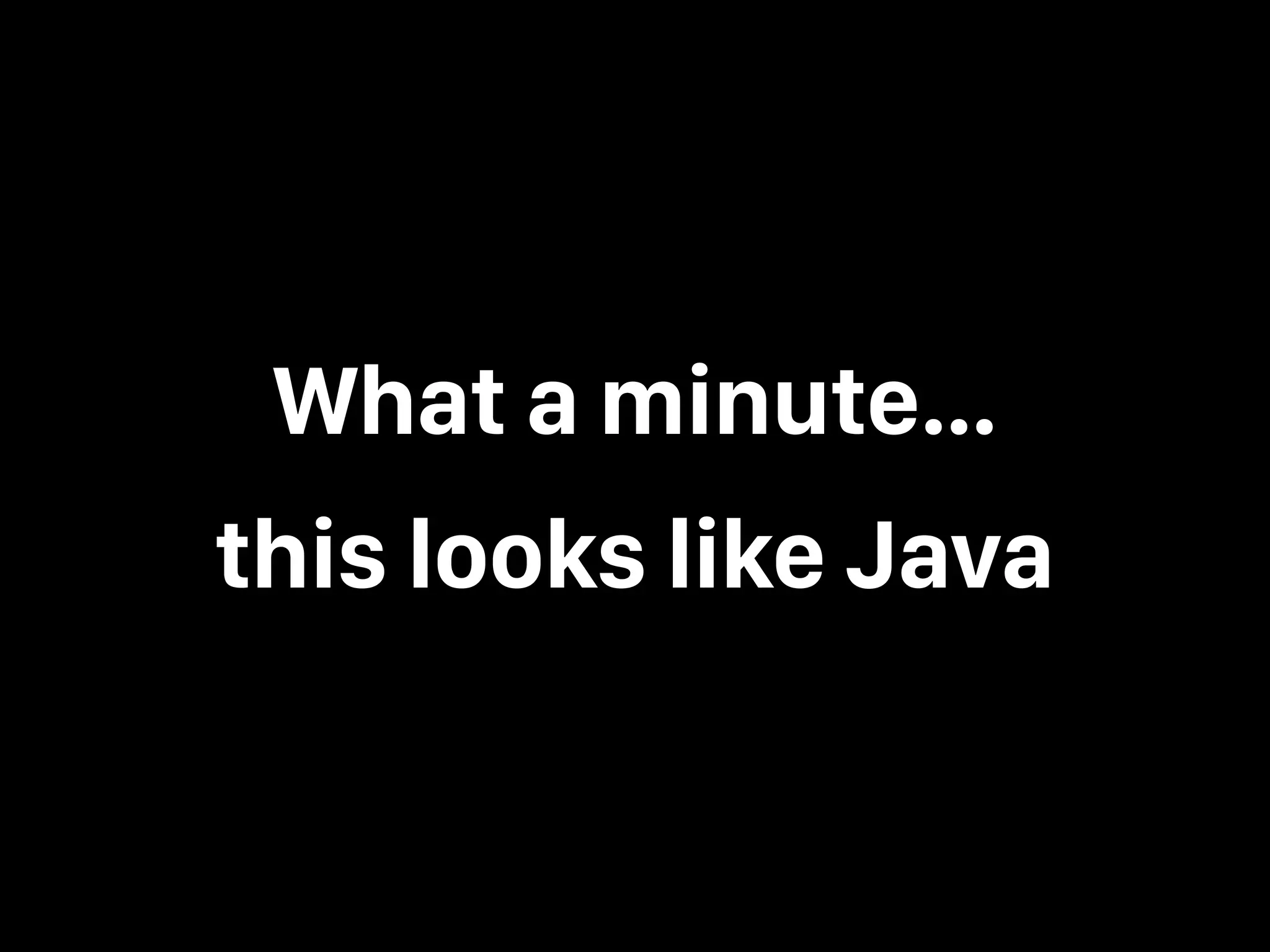 What a minute… this looks like Java 