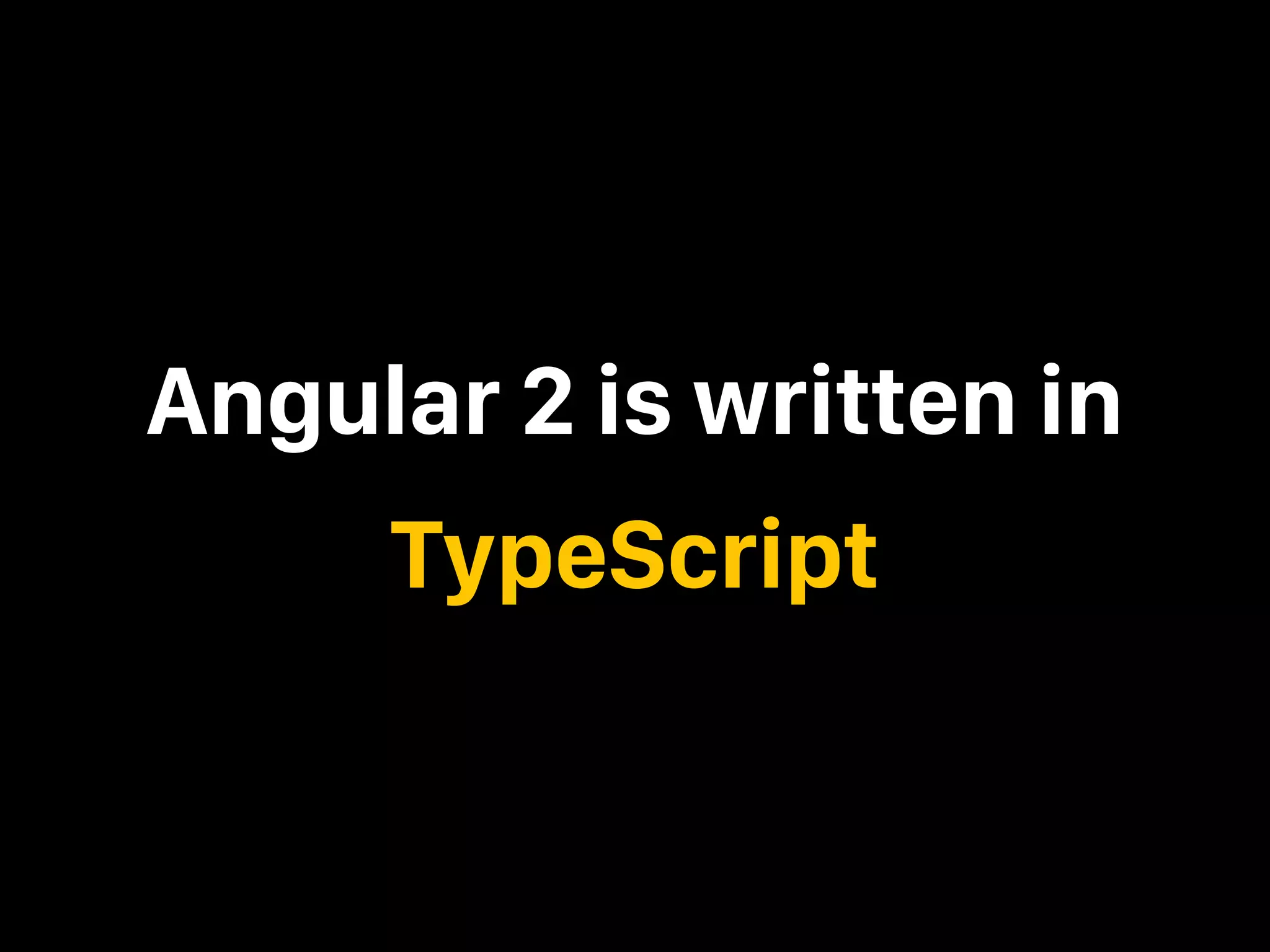 Angular 2 is written in TypeScript 