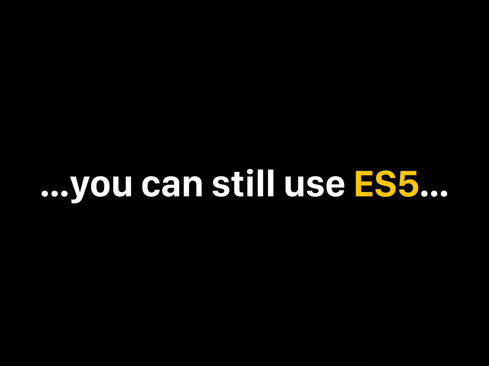 …you can still use ES5… 