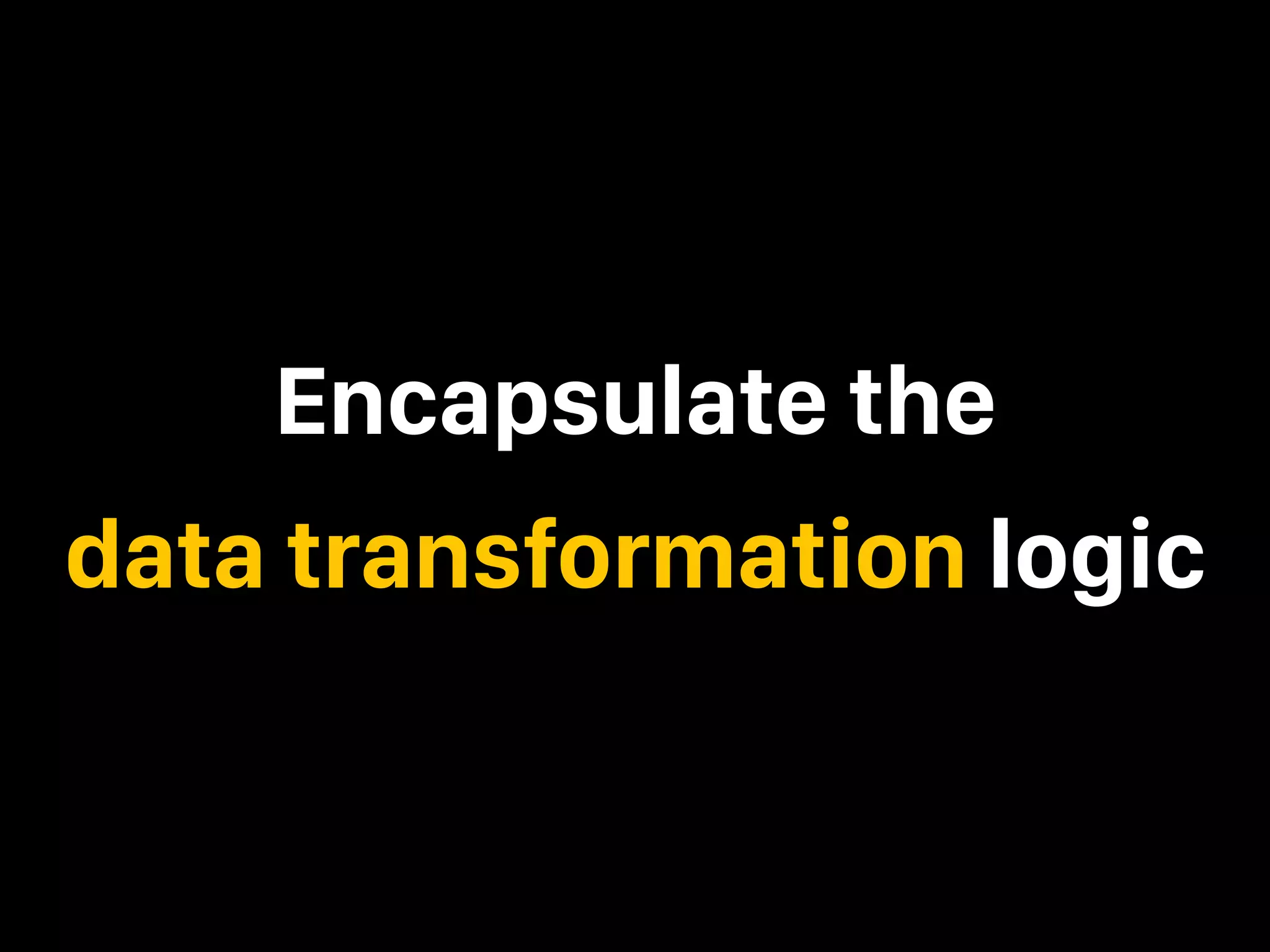 Encapsulate the data transformation logic 