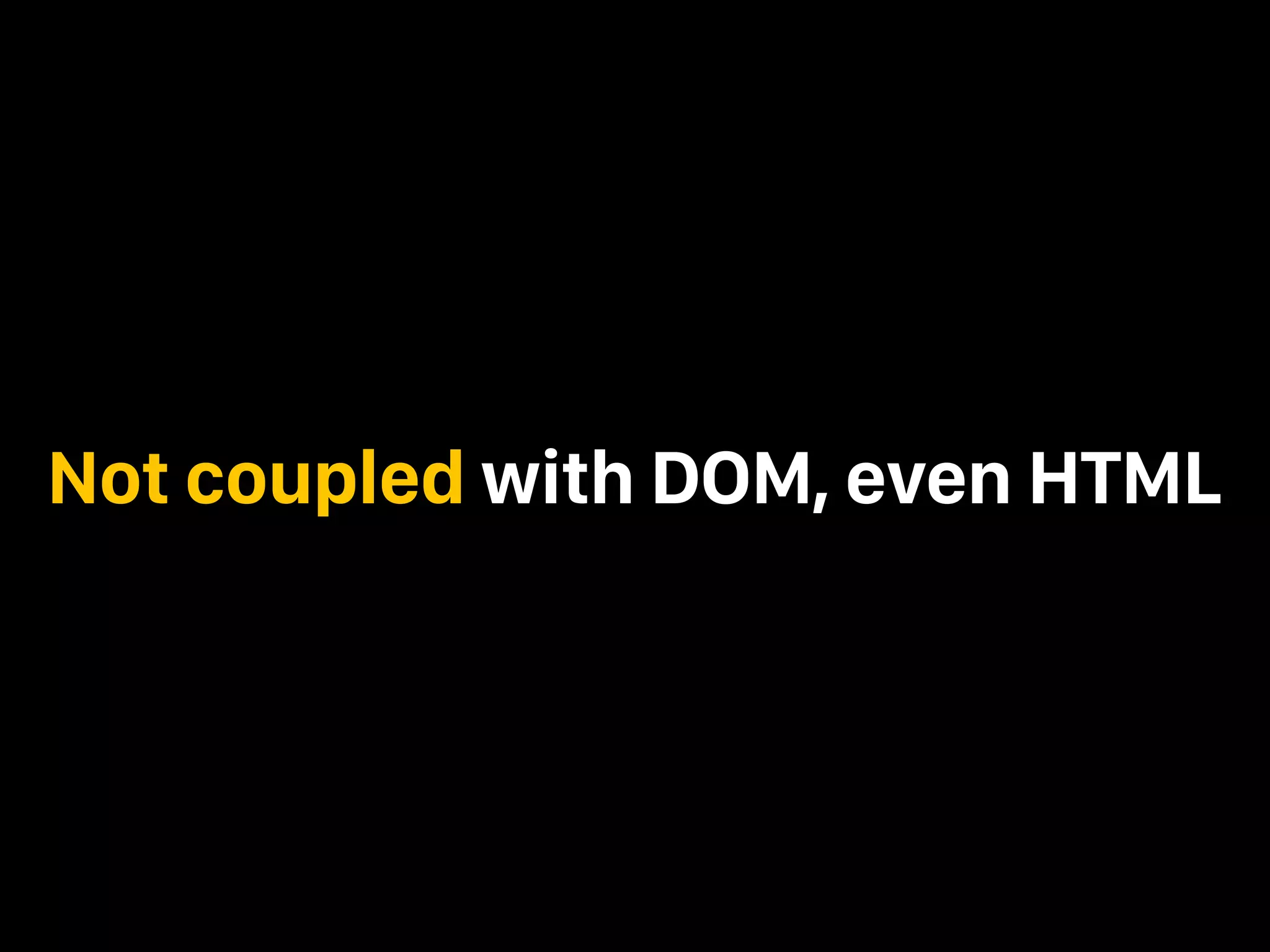 Not coupled with DOM, even HTML 