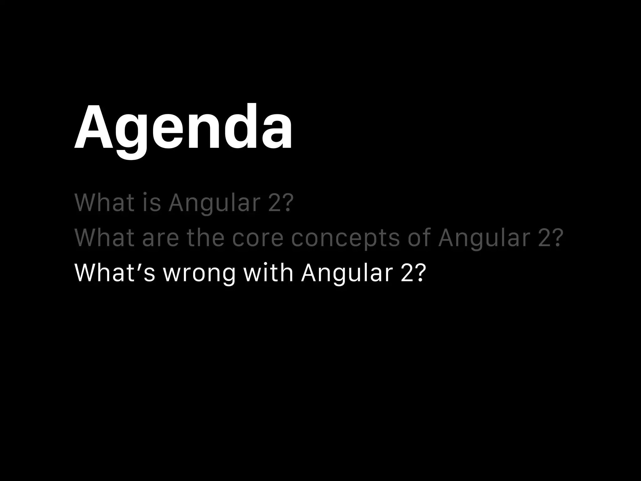 Agenda What is Angular 2? What’s wrong with Angular 2? What are the core concepts of Angular 2? Why Angular 2 is awesome? Should I use Angular 2 in my next project? 