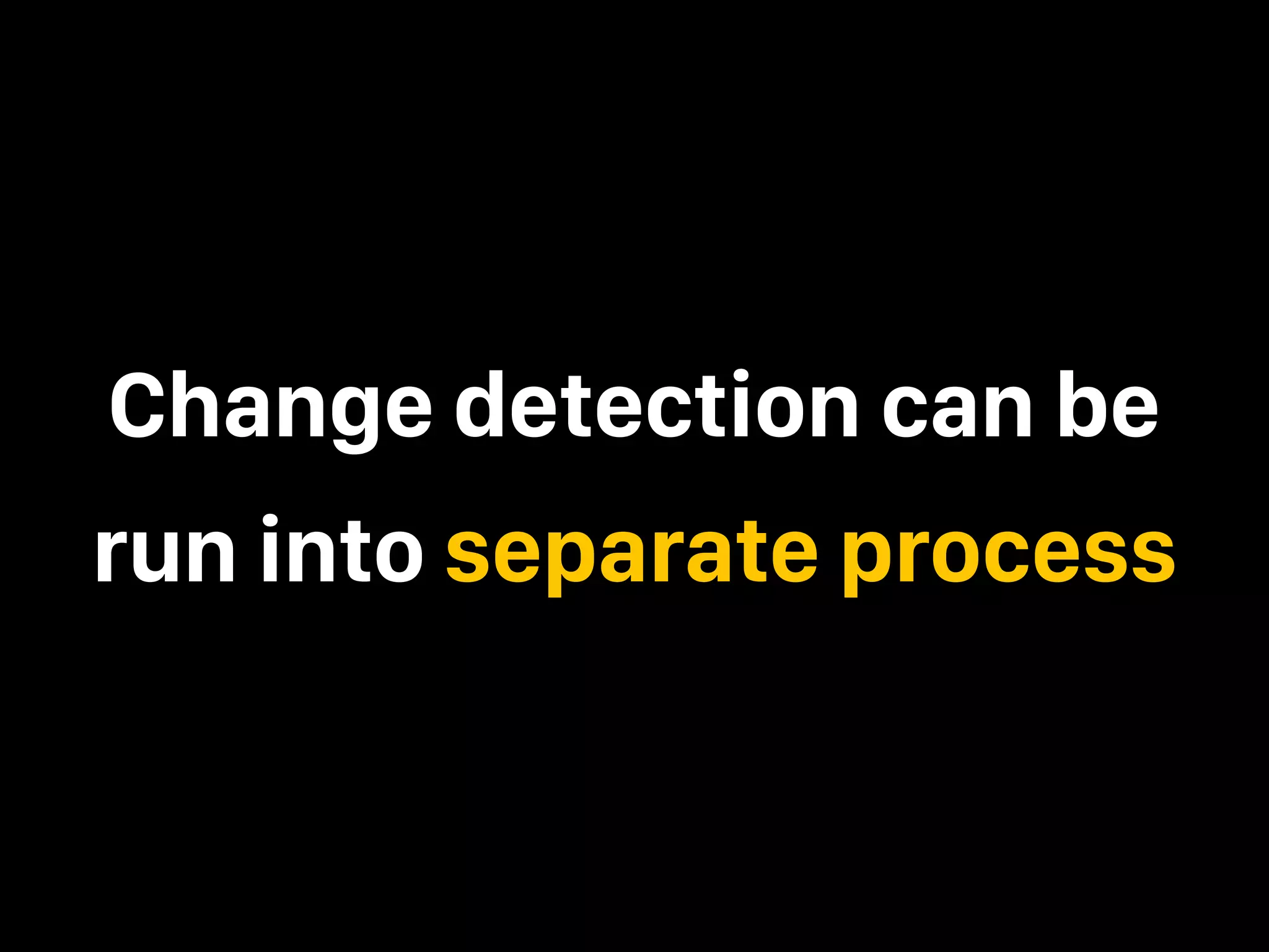 Change detection can be run into separate process 