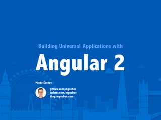 Building Universal Applications with
Angular 2
Minko Gechev
github.com/mgechev
twitter.com/mgechev
blog.mgechev.com
 