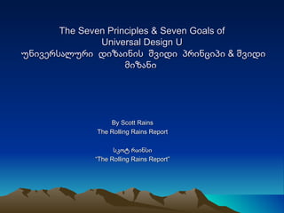 The Seven Principles & Seven Goals of Universal Design  U  უნივერსალური  დიზაინის  შვიდი  პრინციპი & შვიდი მიზანი  By Scott Rains The Rolling Rains Report სკოტ რაინსი “ The Rolling Rains Report” 