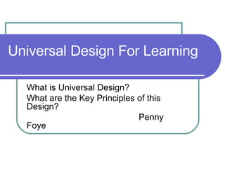 Universal Design For Learning  What is Universal Design? What are the Key Principles of this Design? Penny Foye 