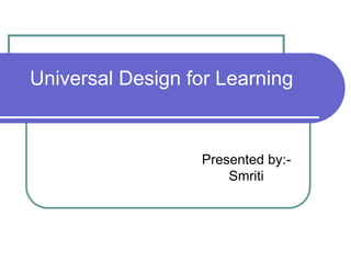 Universal Design for Learning
Presented by:-
Smriti
 