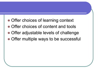  Offer choices of learning context
 Offer choices of content and tools
 Offer adjustable levels of challenge
 Offer multiple ways to be successful
 