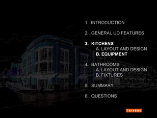 1.  INTRODUCTION 2.   GENERAL UD FEATURES 3.   KITCHENS A. LAYOUT AND DESIGN B. EQUIPMENT 4.   BATHROOMS A. LAYOUT AND DESIGN B. FIXTURES 5.   SUMMARY 6.   QUESTIONS 