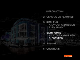 1.  INTRODUCTION 2.   GENERAL UD FEATURES 3.   KITCHENS A. LAYOUT AND DESIGN B. EQUIPMENT 4.   BATHROOMS A. LAYOUT AND DESIGN B. FIXTURES 5.   SUMMARY 6.   QUESTIONS 