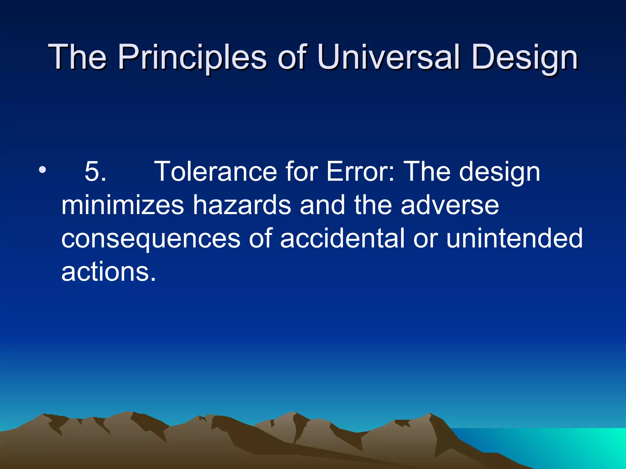 The Principles of Universal Design 5.  Tolerance for Error: The design minimizes hazards and the adverse consequences of accidental or unintended actions. 