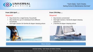 From 12th April ..
Skippered
? Day charter for a single family / household.
? Day charter for up to 5 individuals from different
households
? Overnight charters for families & skipper sleeping ashore
From 17th May .
Skippered
? Day charters unrestricted
? Overnight charters 1 family & skipper sleeping
onboard or
? 2 families & skipper sleeping ashore
More Details
 