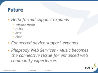 Future Helix format support expands Window Media H.264 Java Flash Connected device support expands Rhapsody Web Services - Music becomes the connective tissue for enhanced web community experiences 