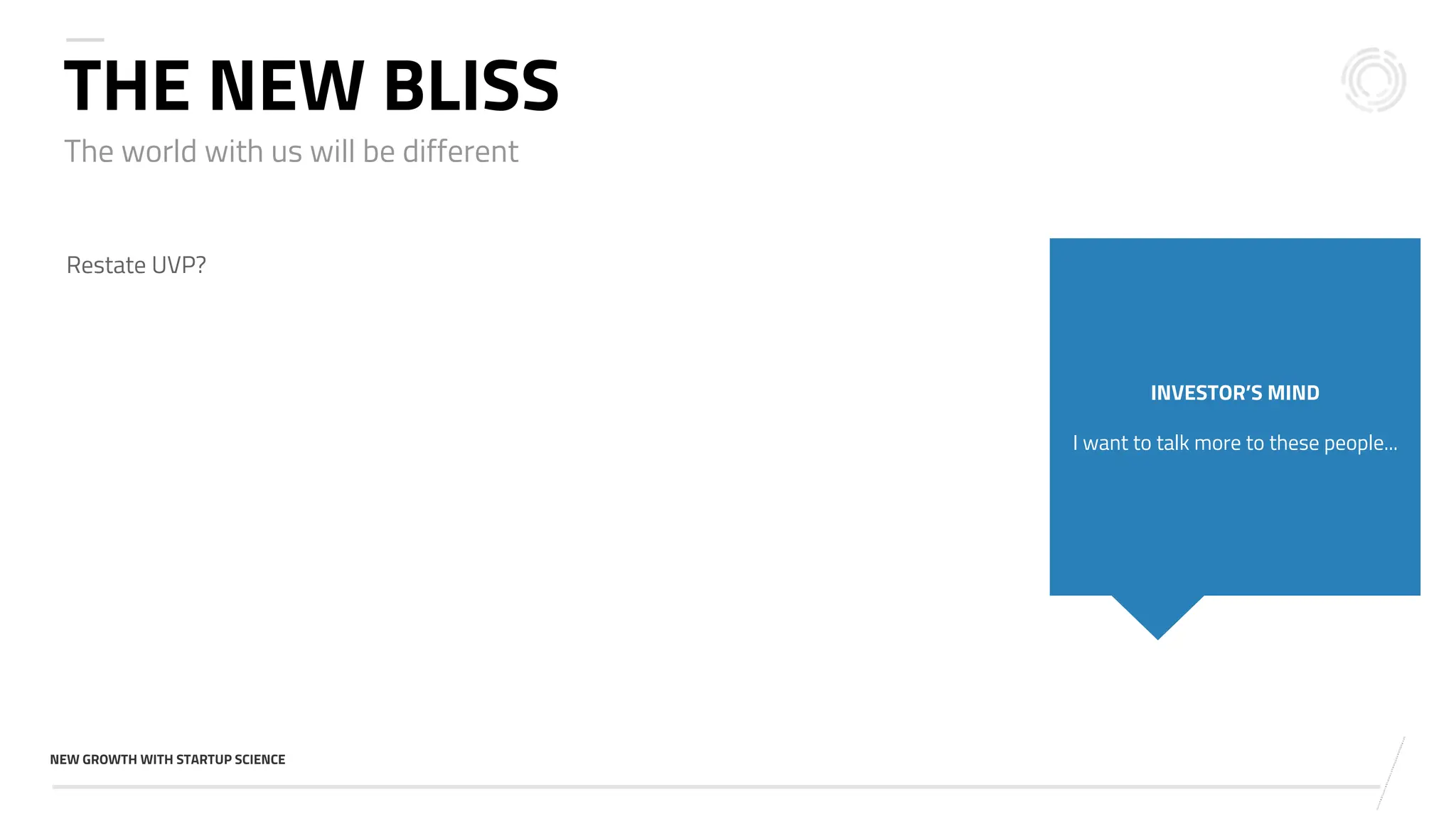 v
NEW GROWTH WITH STARTUP SCIENCE
THE NEW BLISS
Restate UVP?
INVESTOR’S MIND
I want to talk more to these people...
The world with us will be different
 