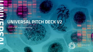 UNIVERSAL PITCH DECK V2
Quick start, kick-ass pitching
 