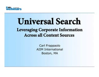 Universal Search
                    Leveraging Corporate Information
                       Across all Content Sources

                                       Carl Frappaolo
                                     AIIM International
                                        Boston, MA




Platinum Sponsor:        Gold Sponsors: