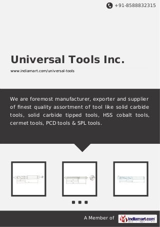 +91-8588832315

Universal Tools Inc.
www.indiamart.com/universal-tools

We are foremost manufacturer, exporter and supplier
of ﬁnest quality assortment of tool like solid carbide
tools, solid carbide tipped tools, HSS cobalt tools,
cermet tools, PCD tools & SPL tools.

A Member of

 