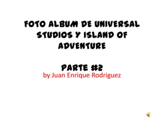 FOTO ALBUM DE UNIVERSAL STUDIOS Y ISLAND OF ADVENTUREParte #2 by Juan Enrique Rodriguez 