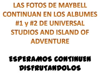 LAS FOTOS DE MAYBELL CONTINUAN EN LOS ALBUMES #1 y #2 DE UNIVERSAL STUDIOS AND ISLAND OF ADVENTUREESPERAMOS CONTINUEN DISFRUTANDOLOS