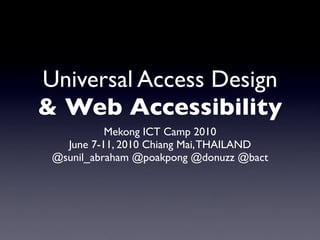Universal Access Design
& Web Accessibility
           Mekong ICT Camp 2010
   June 7-11, 2010 Chiang Mai, THAILAND
 @sunil_abraham @poakpong @donuzz @bact
 