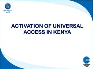 ACTIVATION OF UNIVERSAL
ACCESS IN KENYA
 