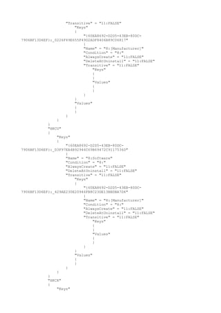 "Transitive" = "11:FALSE"
"Keys"
{
"{60EA8692-D2D5-43EB-80DC-
7906BF13D6EF}:_0226F49E655F49D2ADF8406B89C06817"
{
"Name" = "8:[Manufacturer]"
"Condition" = "8:"
"AlwaysCreate" = "11:FALSE"
"DeleteAtUninstall" = "11:FALSE"
"Transitive" = "11:FALSE"
"Keys"
{
}
"Values"
{
}
}
}
"Values"
{
}
}
}
}
"HKCU"
{
"Keys"
{
"{60EA8692-D2D5-43EB-80DC-
7906BF13D6EF}:_D3F97EA4B92946C69B69472C9117536D"
{
"Name" = "8:Software"
"Condition" = "8:"
"AlwaysCreate" = "11:FALSE"
"DeleteAtUninstall" = "11:FALSE"
"Transitive" = "11:FALSE"
"Keys"
{
"{60EA8692-D2D5-43EB-80DC-
7906BF13D6EF}:_429AE230E20946FB8C23DE13BBDBA7D4"
{
"Name" = "8:[Manufacturer]"
"Condition" = "8:"
"AlwaysCreate" = "11:FALSE"
"DeleteAtUninstall" = "11:FALSE"
"Transitive" = "11:FALSE"
"Keys"
{
}
"Values"
{
}
}
}
"Values"
{
}
}
}
}
"HKCR"
{
"Keys"
 