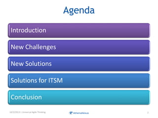 Agenda
Introduction
New Challenges
New Solutions
Solutions for ITSM
Conclusion
10/3/2013 | Universal Agile Thinking 2
 