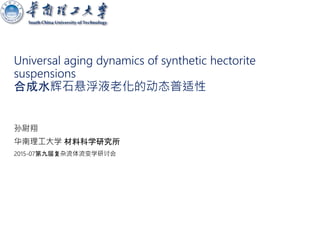 Universal aging dynamics of synthetic hectorite
suspensions
合成水辉石悬浮液老化的动态普适性
孙尉翔
华南理工大学 材料科学研究所
2015-07第九届复杂流体流变学研讨会
 