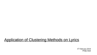 Application of Clustering Methods on Lyrics
5th
February 2019
Philip Oedi
 