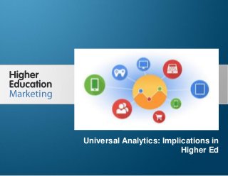 Universal Analytics: Implications in Higher Ed
Slide 1
Universal Analytics: Implications in
Higher Ed
 