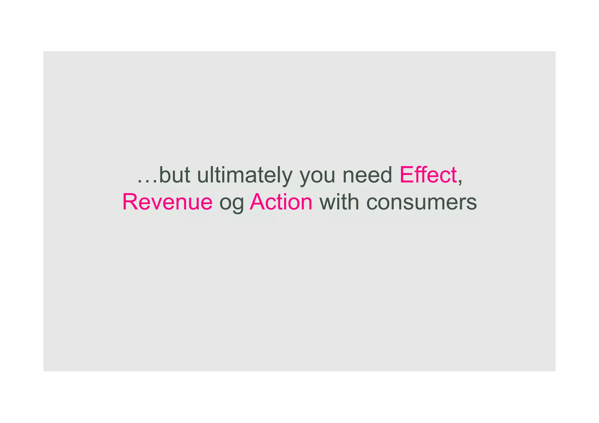 Copyright NetBooster 2013
…but ultimately you need Effect,
Revenue og Action with consumers