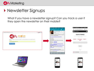 Newsletter Signups 
What if you have a newsletter signup? Can you track a user if 
they open the newsletter on their mobile? 
 