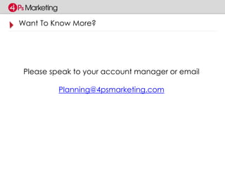 Want To Know More? 
Please speak to your account manager or email 
Planning@4psmarketing.com 
 