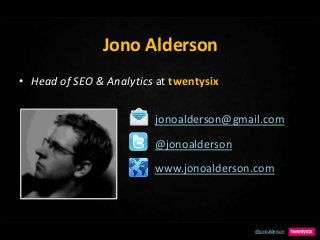 @jonoalderson
Jono Alderson
• Head of SEO & Analytics at twentysix
www.jonoalderson.com
jonoalderson@gmail.com
@jonoalderson
 