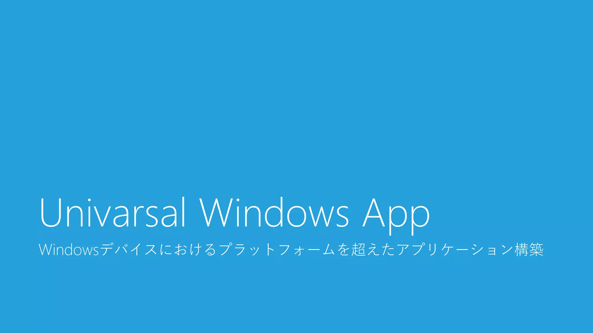 Windowsデバイスにおけるプラットフォームを超えたアプリケーション構築 
UnivarsalWindows App  