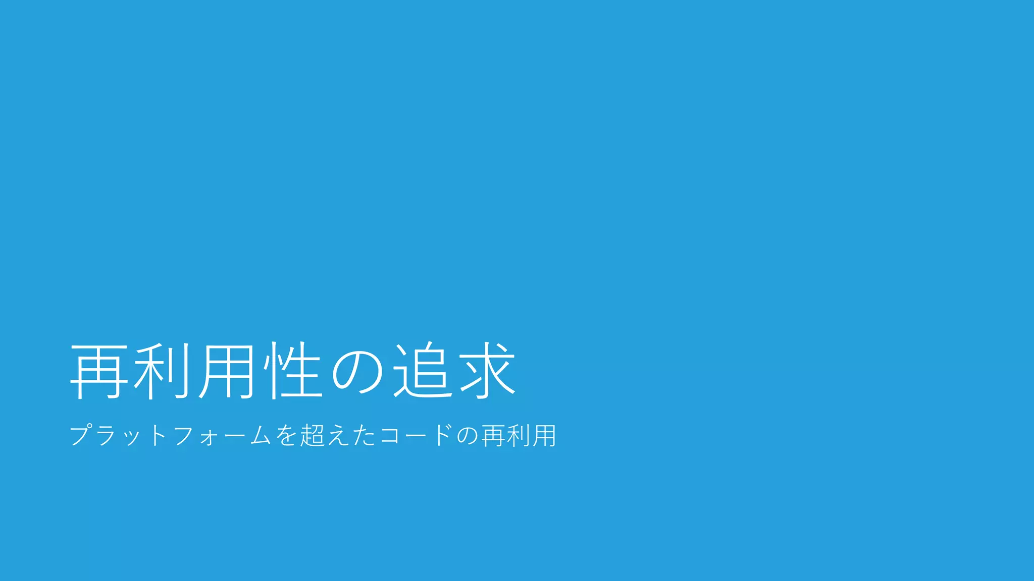 プラットフォームを超えたコードの再利用 
再利用性の追求  
