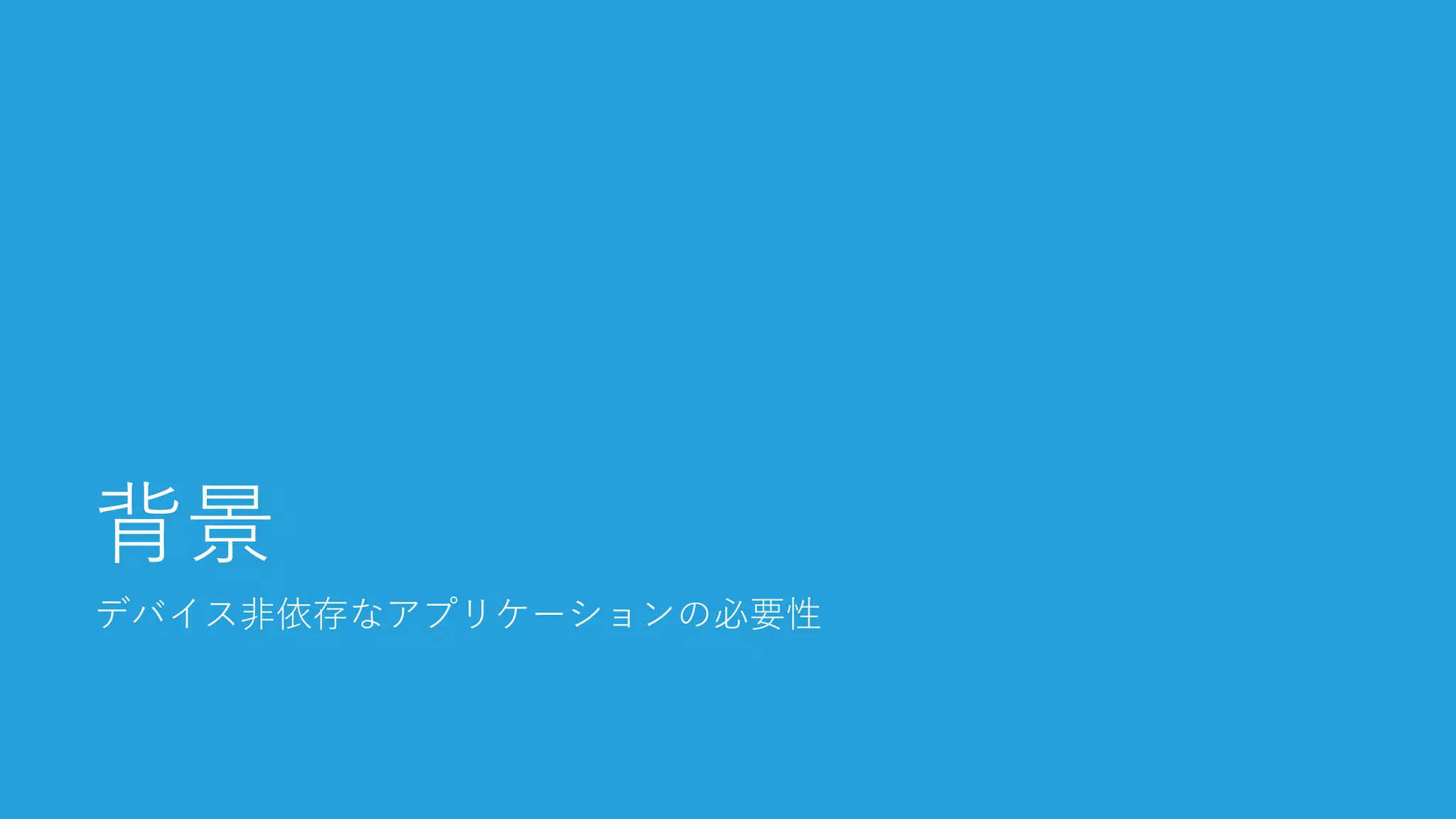 デバイス非依存なアプリケーションの必要性 
背景  
