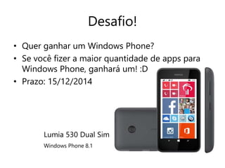 Desafio! 
• Quer ganhar um Windows Phone? 
• Se você fizer a maior quantidade de apps para 
Windows Phone, ganhará um! :D 
• Prazo: 15/12/2014 
Lumia 530 Dual Sim 
Windows Phone 8.1 
 