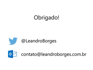 Obrigado! 
@LeandroBorges 
contato@leandroborges.com.br 
