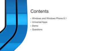 Contents 
• Windows and Windows Phone 8.1 
• Universal Apps 
• Demo 
• Questions 
 