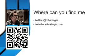 Where can you find me 
• twitter: @robertiagar 
• website: robertiagar.com 
 