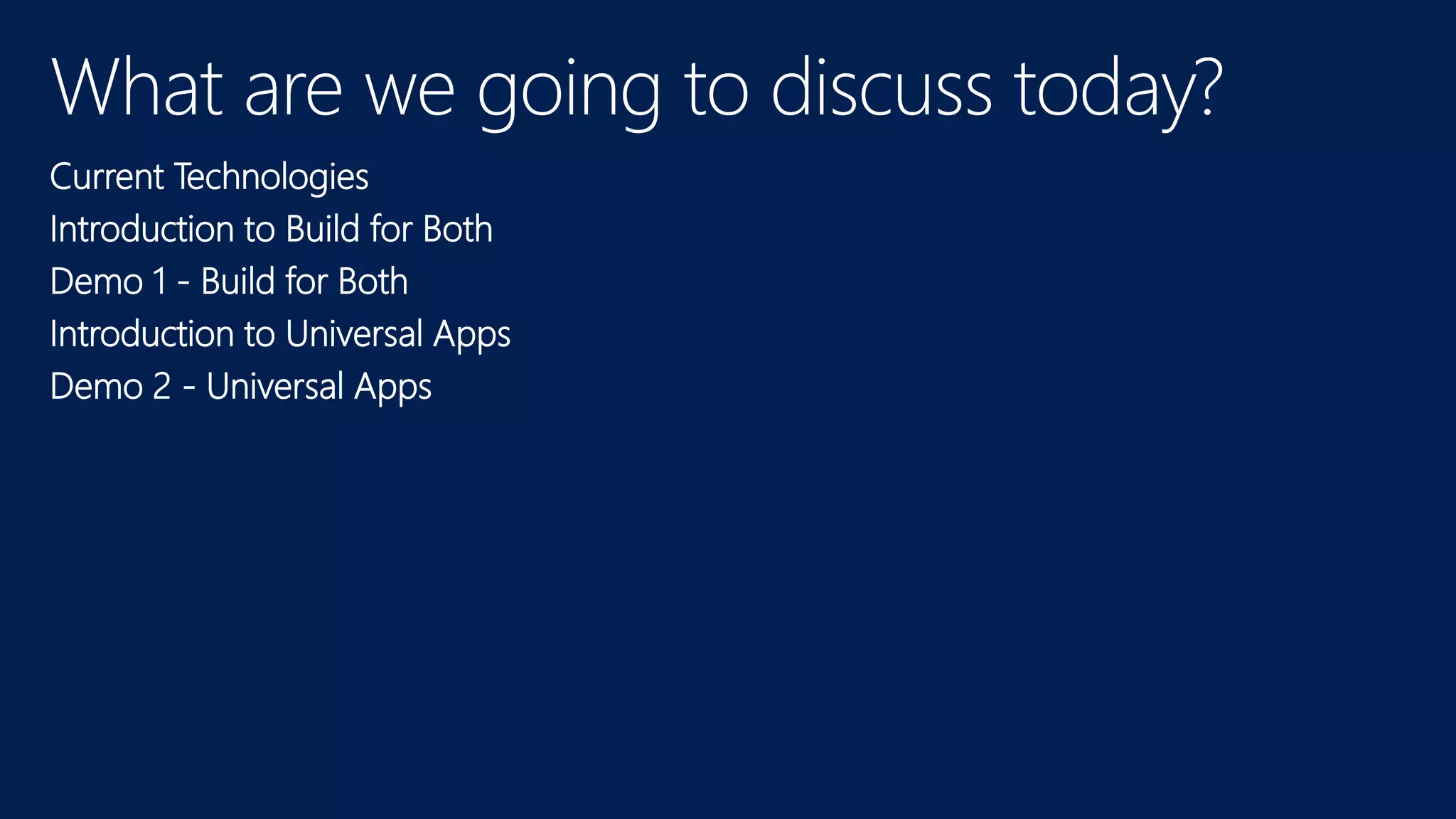 What are we going to discuss today?
Current Technologies
Introduction to Build for Both
Demo 1 - Build for Both
Introduction to Universal Apps
Demo 2 - Universal Apps