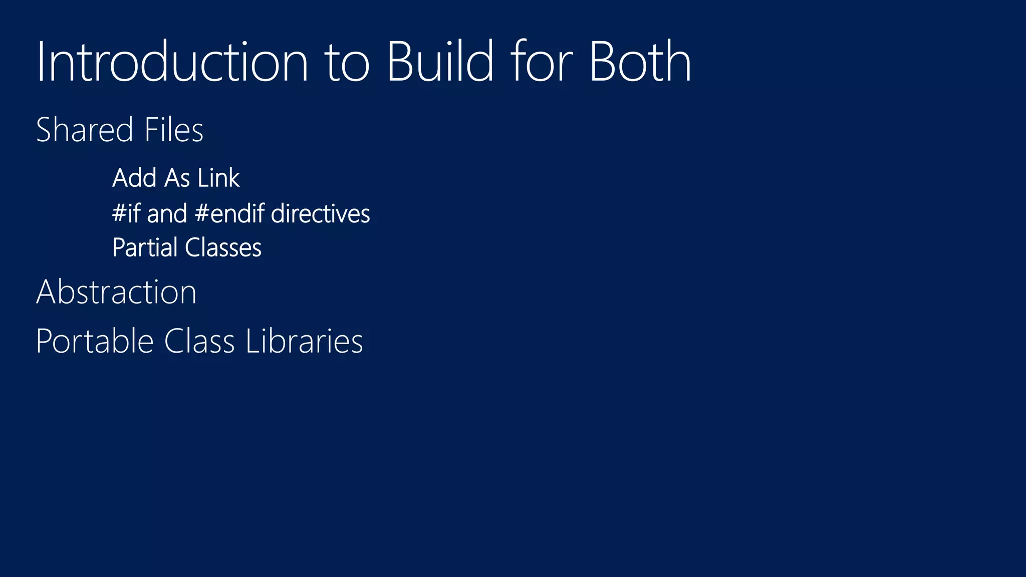 Introduction to Build for Both
Shared Files
Add As Link
#if and #endif directives
Partial Classes
Abstraction
Portable Class Libraries