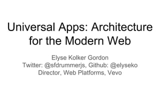 Universal Apps: Architecture
for the Modern Web
Elyse Kolker Gordon
Twitter: @sfdrummerjs, Github: @elyseko
Director, Web Platforms, Vevo
 